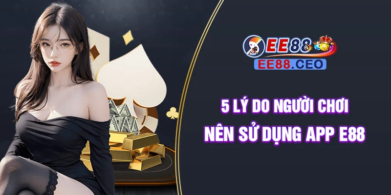 5 lý do người chơi nên sử dụng app E88