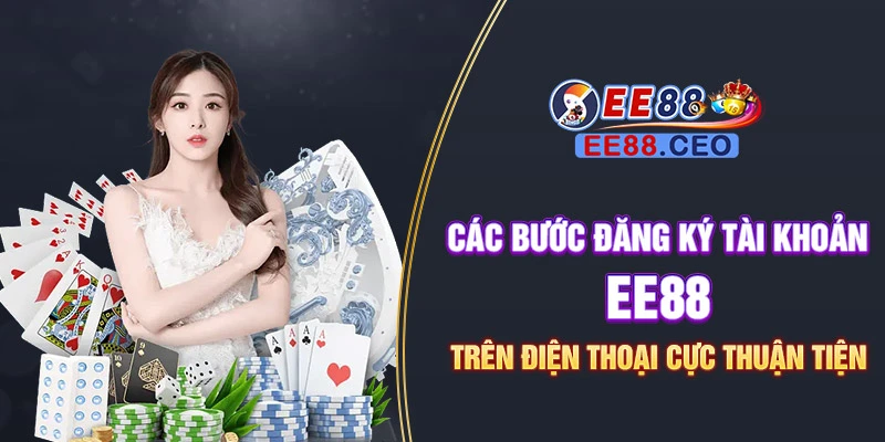 Các bước đăng ký tài khoản EE88 trên điện thoại cực thuận tiện