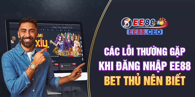 Các lỗi thường gặp khi đăng nhập EE88 bet thủ nên biết