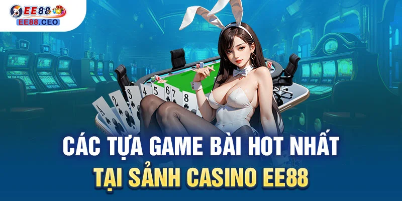 Các tựa game bài hot nhất tại sảnh casino EE88