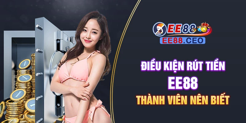 Điều kiện rút tiền EE88 thành viên nên biết