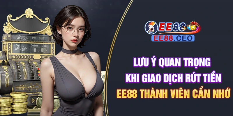 Lưu ý quan trọng khi giao dịch rút tiền EE88 thành viên cần nhớ
