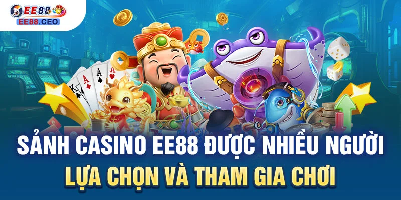 Sảnh Casino EE88 được nhiều người lựa chọn và tham gia chơi