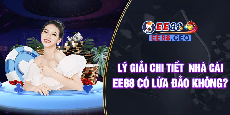 Lý giải chi tiết nhà cái EE88 có lừa đảo không?