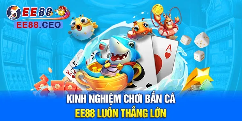 Kinh nghiệm chơi bắn cá EE88 luôn thắng lớn